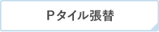 Ｐタイル張替