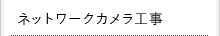 ネットワークカメラ工事