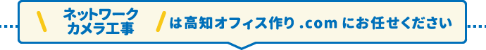 ネットワークカメラ工事は高知オフィス.comにお任せください